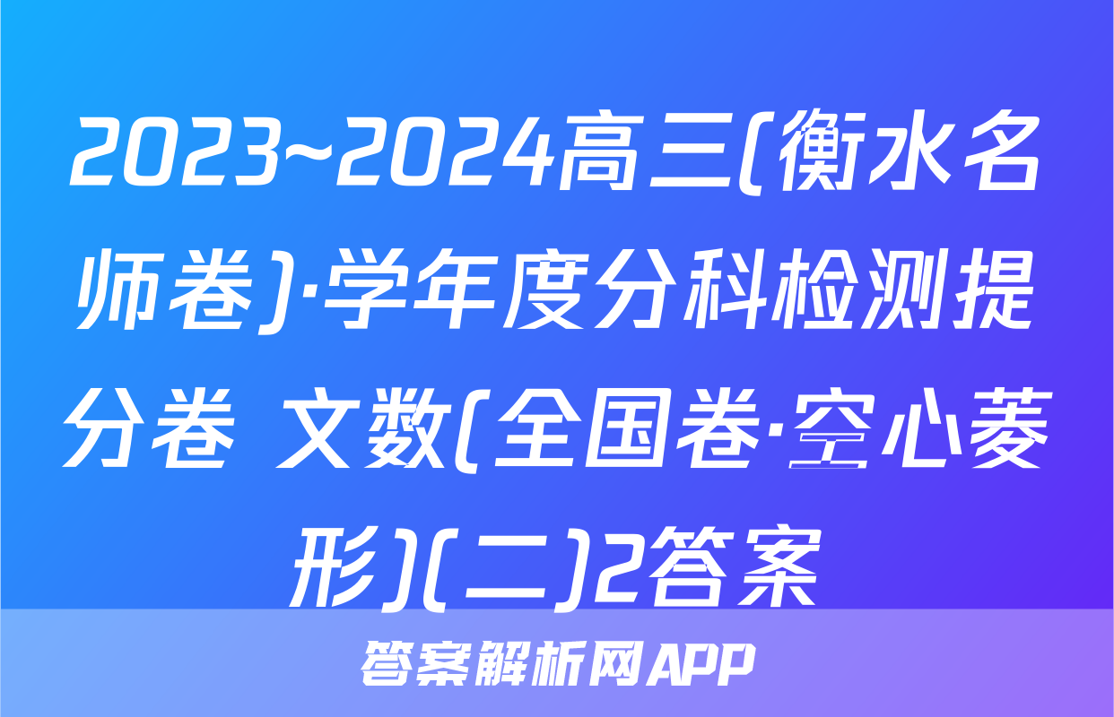 2023~2024高三(衡水名师卷)·学年度分科检测提分卷 文数(全国卷·空心菱形)(二)2答案
