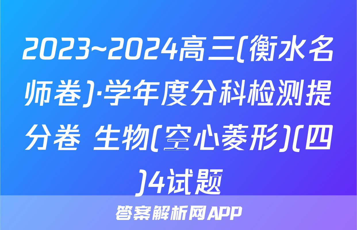 2023~2024高三(衡水名师卷)·学年度分科检测提分卷 生物(空心菱形)(四)4试题