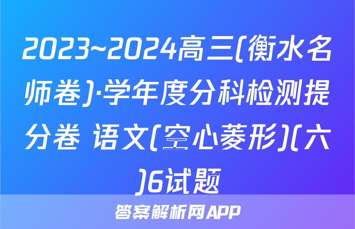 2023~2024高三(衡水名师卷)·学年度分科检测提分卷 语文(空心菱形)(六)6试题