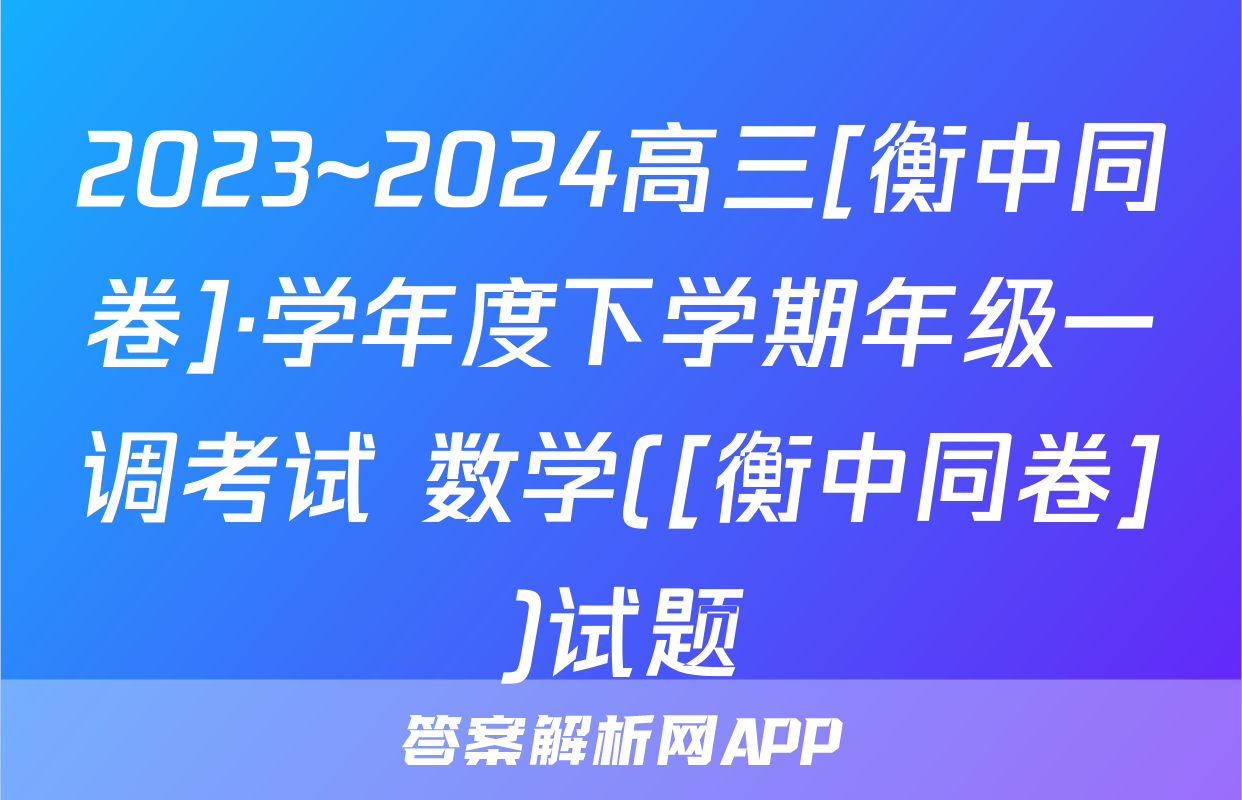 2023~2024高三[衡中同卷]·学年度下学期年级一调考试 数学([衡中同卷])试题