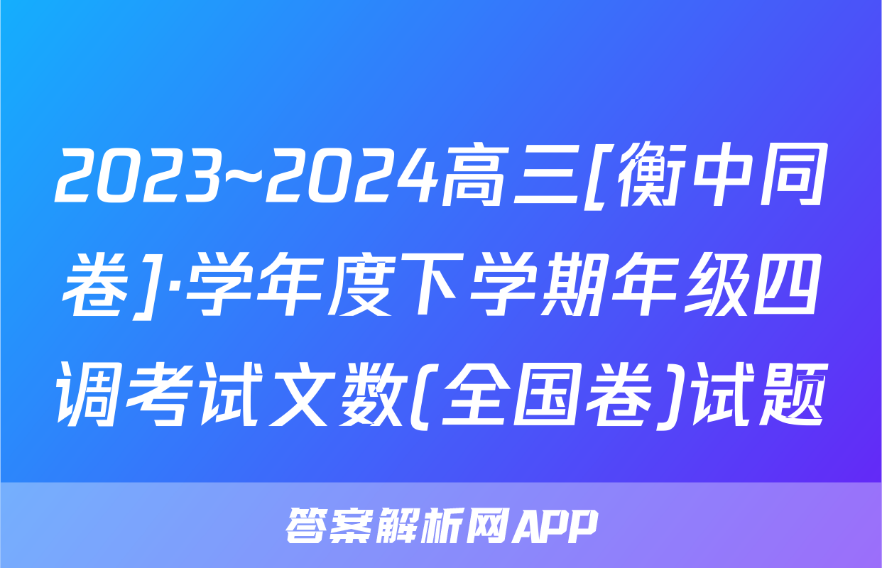 2023~2024高三[衡中同卷]·学年度下学期年级四调考试文数(全国卷)试题