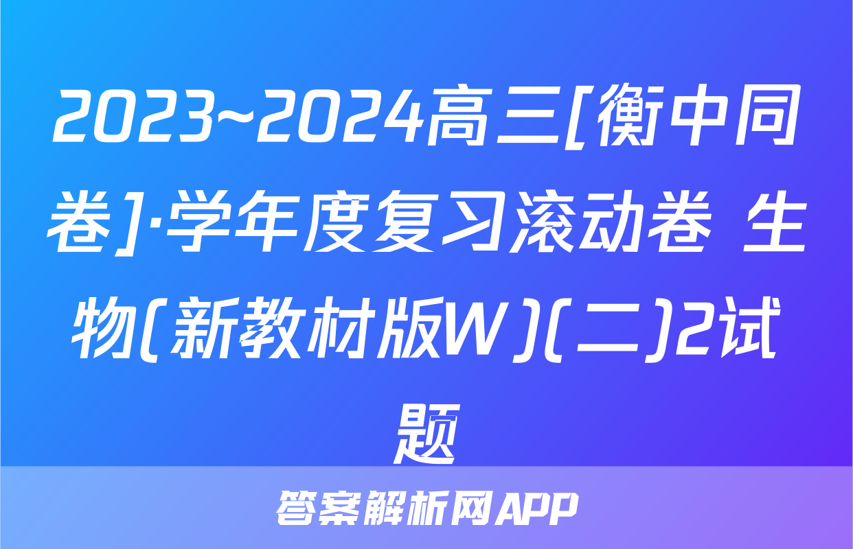 2023~2024高三[衡中同卷]·学年度复习滚动卷 生物(新教材版W)(二)2试题
