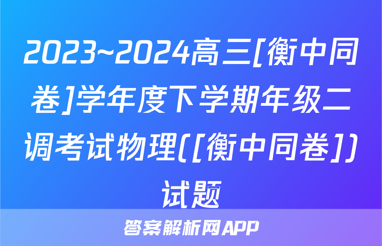 2023~2024高三[衡中同卷]学年度下学期年级二调考试物理([衡中同卷])试题