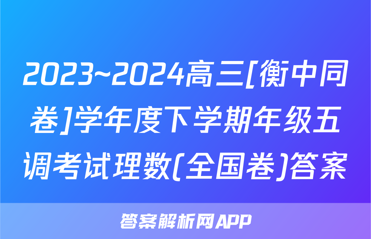 2023~2024高三[衡中同卷]学年度下学期年级五调考试理数(全国卷)答案