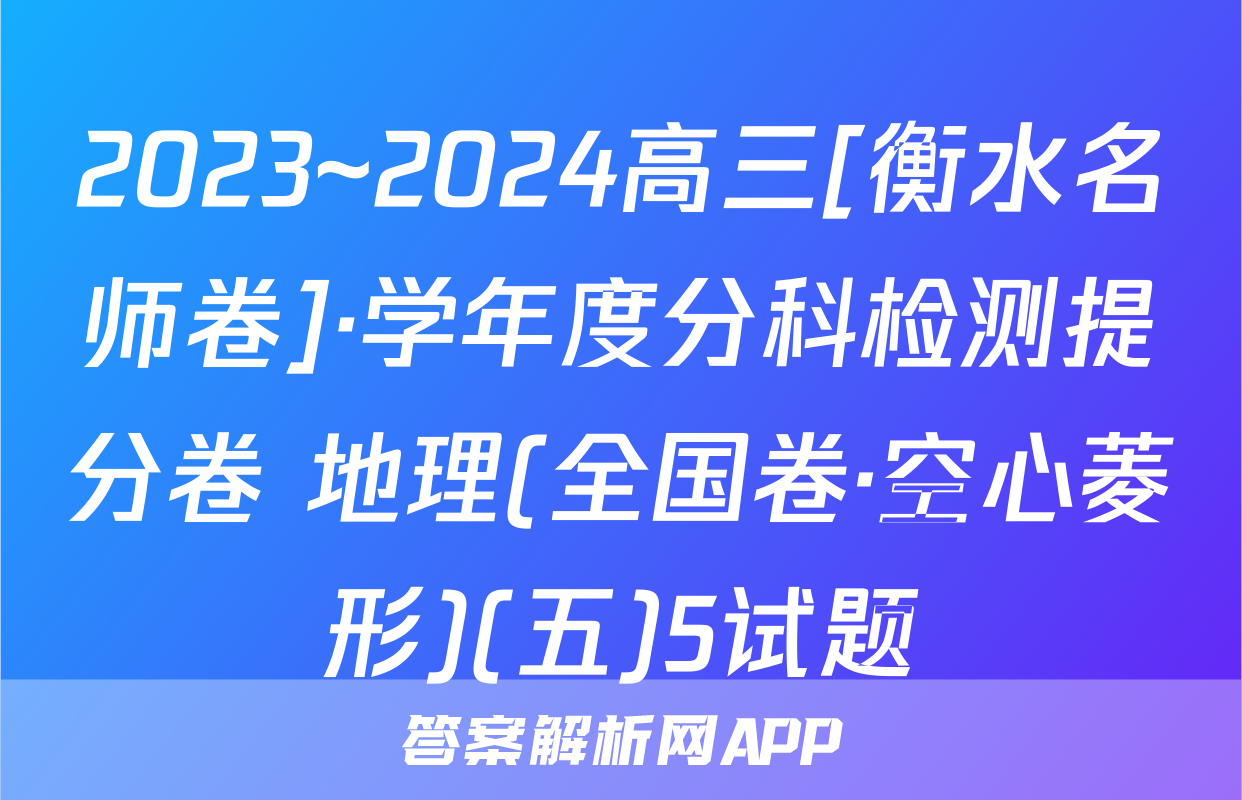 2023~2024高三[衡水名师卷]·学年度分科检测提分卷 地理(全国卷·空心菱形)(五)5试题