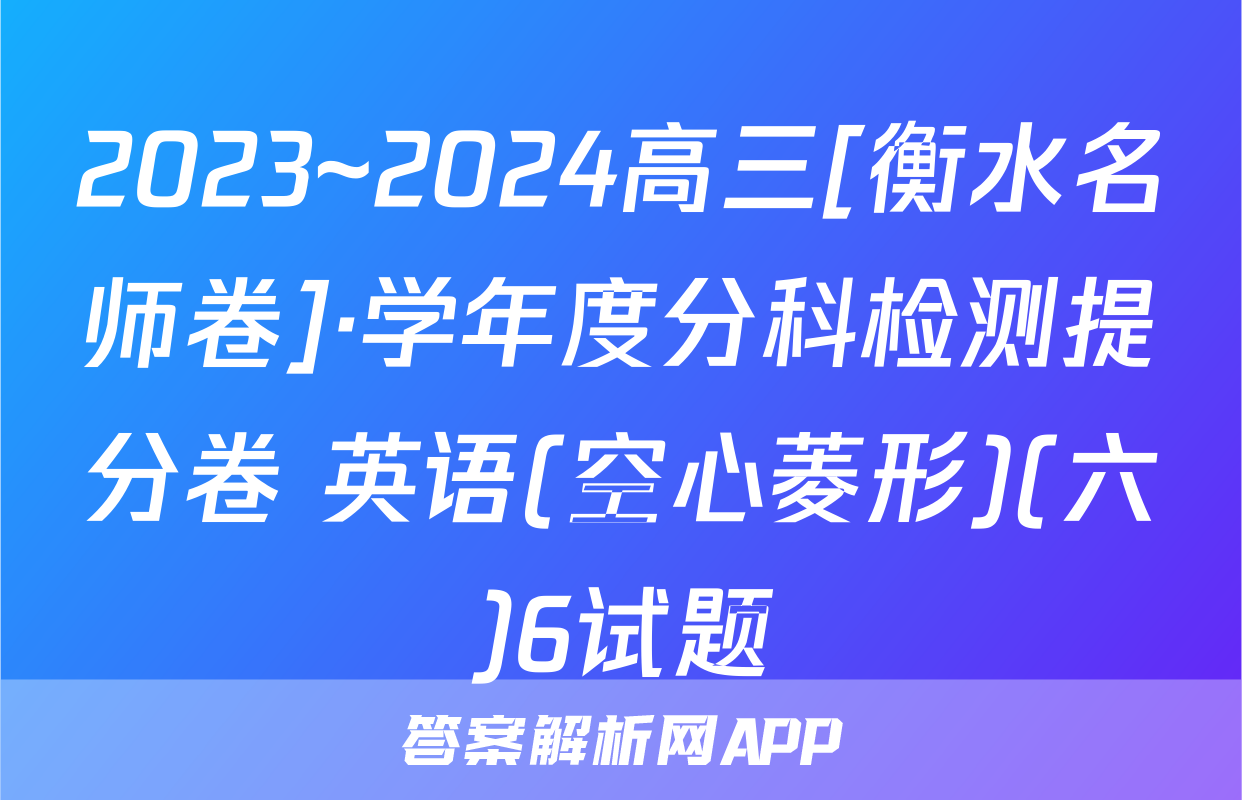 2023~2024高三[衡水名师卷]·学年度分科检测提分卷 英语(空心菱形)(六)6试题