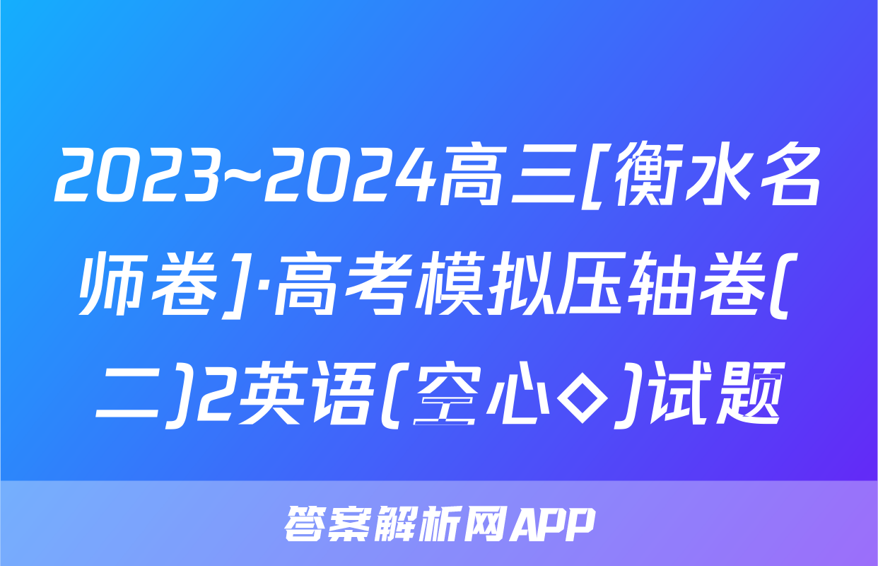 2023~2024高三[衡水名师卷]·高考模拟压轴卷(二)2英语(空心◇)试题