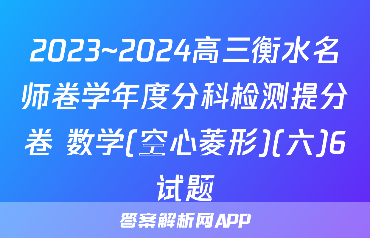 2023~2024高三衡水名师卷学年度分科检测提分卷 数学(空心菱形)(六)6试题
