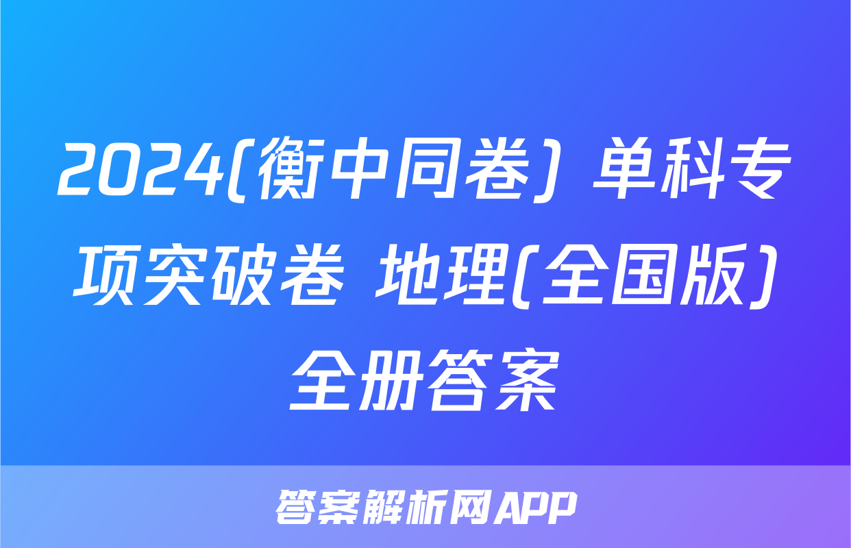 2024(衡中同卷) 单科专项突破卷 地理(全国版)全册答案