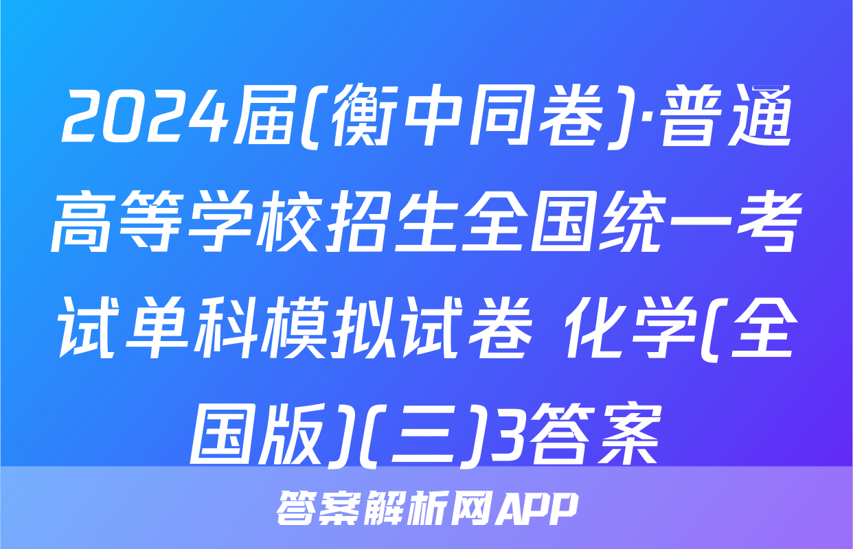 2024届(衡中同卷)·普通高等学校招生全国统一考试单科模拟试卷 化学(全国版)(三)3答案