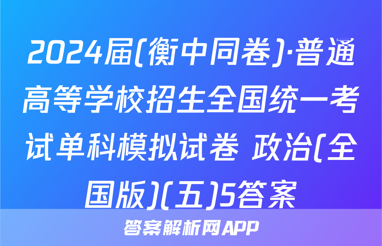 2024届(衡中同卷)·普通高等学校招生全国统一考试单科模拟试卷 政治(全国版)(五)5答案