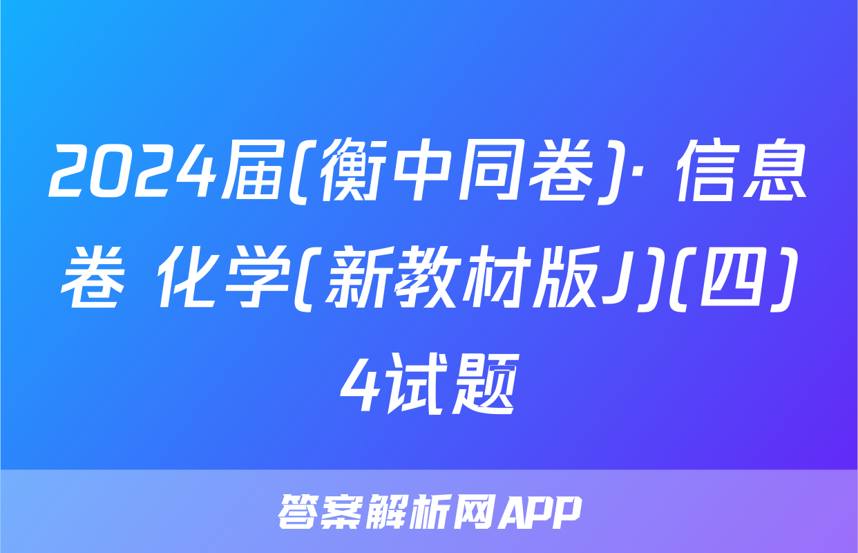 2024届(衡中同卷)· 信息卷 化学(新教材版J)(四)4试题
