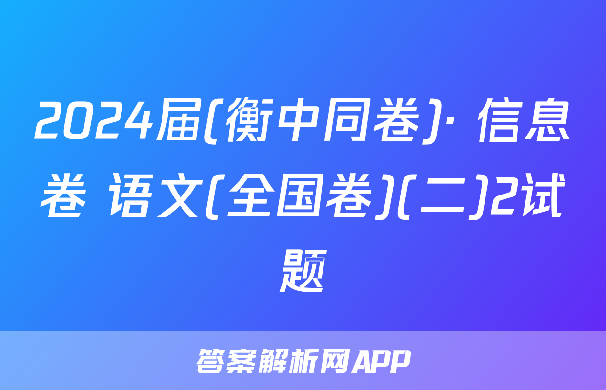 2024届(衡中同卷)· 信息卷 语文(全国卷)(二)2试题