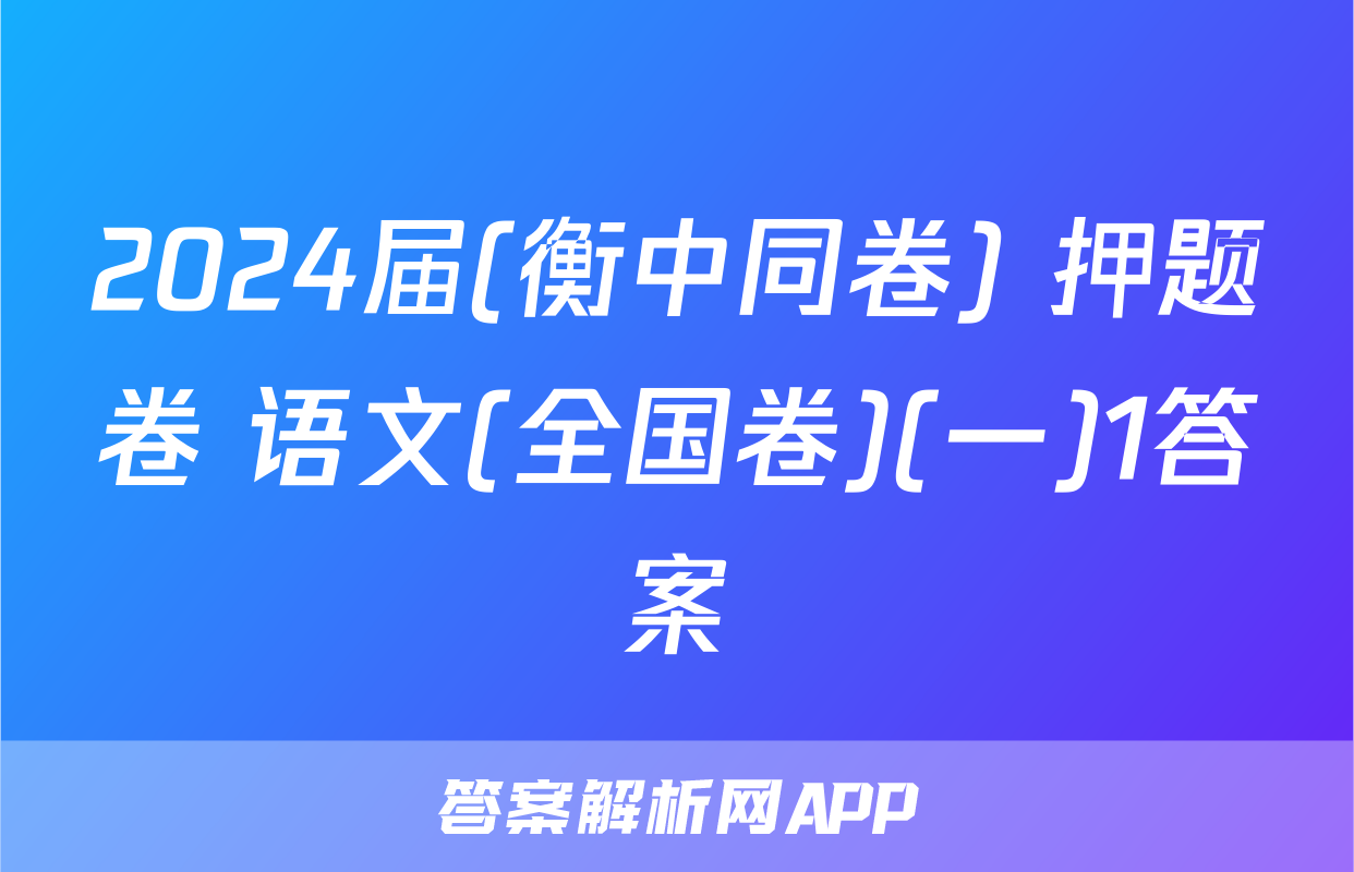 2024届(衡中同卷) 押题卷 语文(全国卷)(一)1答案