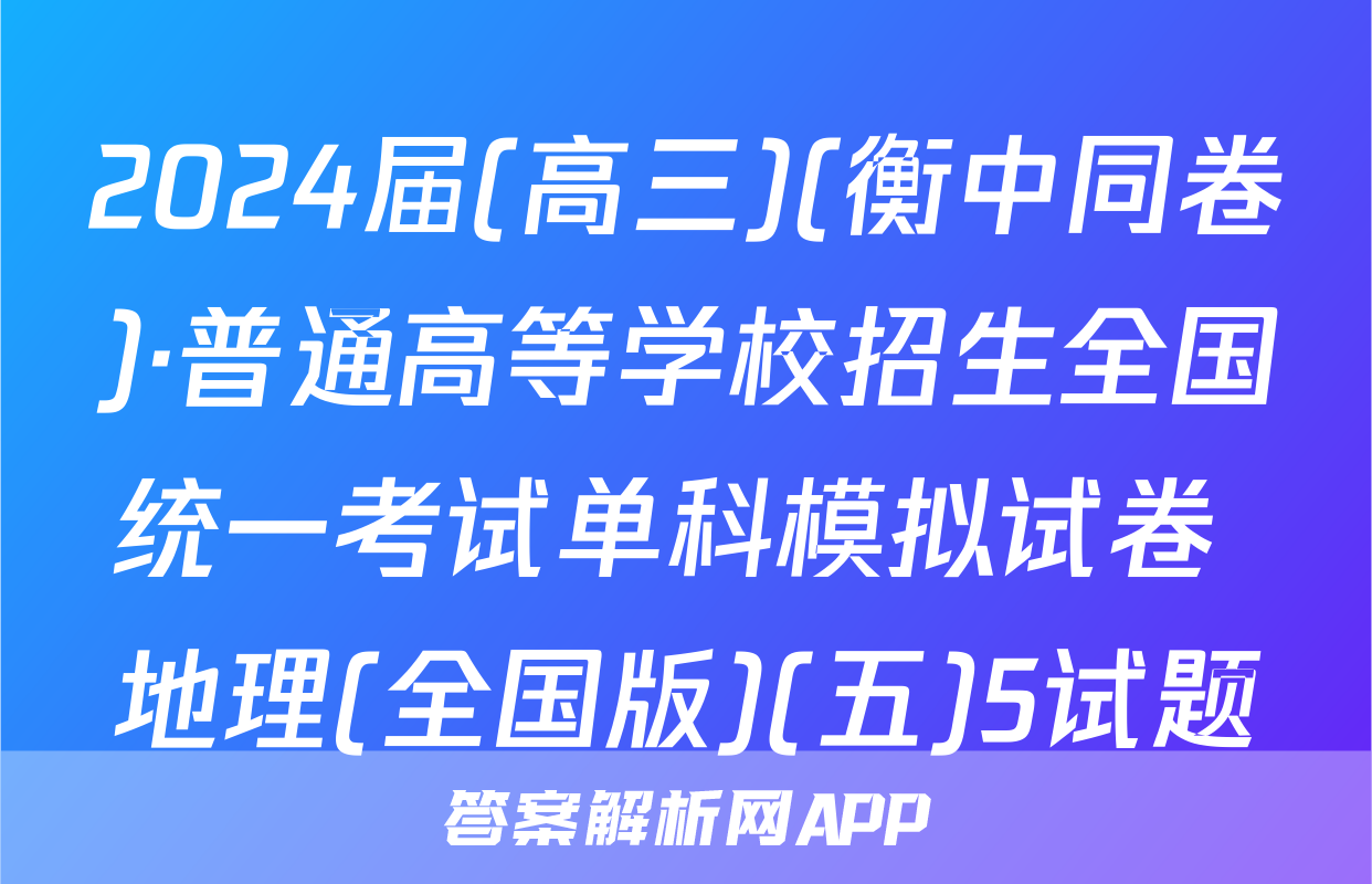 2024届(高三)(衡中同卷)·普通高等学校招生全国统一考试单科模拟试卷 地理(全国版)(五)5试题