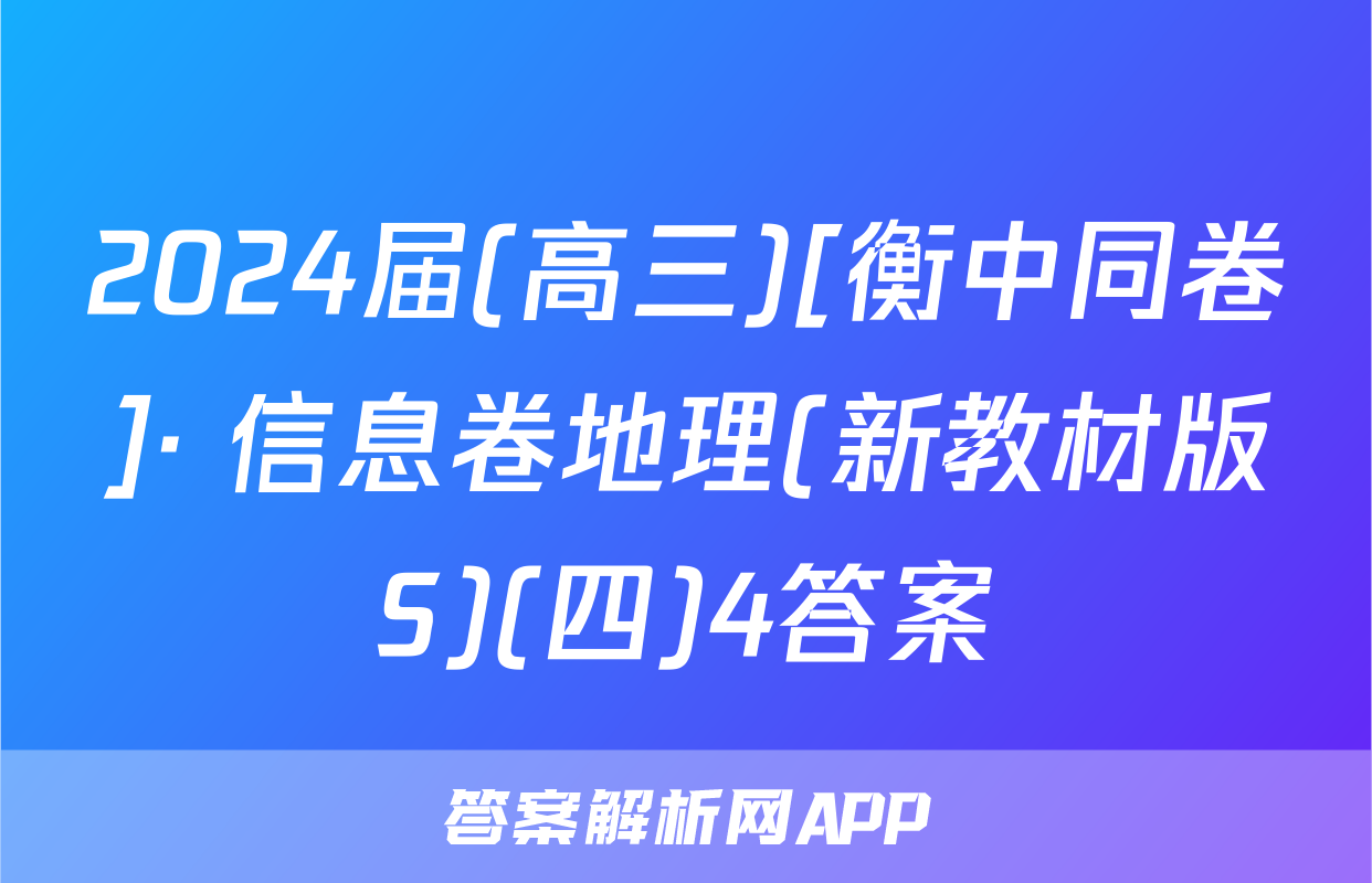 2024届(高三)[衡中同卷]· 信息卷地理(新教材版S)(四)4答案