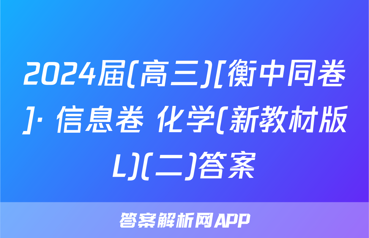 2024届(高三)[衡中同卷]· 信息卷 化学(新教材版L)(二)答案