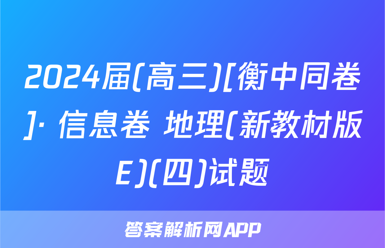 2024届(高三)[衡中同卷]· 信息卷 地理(新教材版E)(四)试题