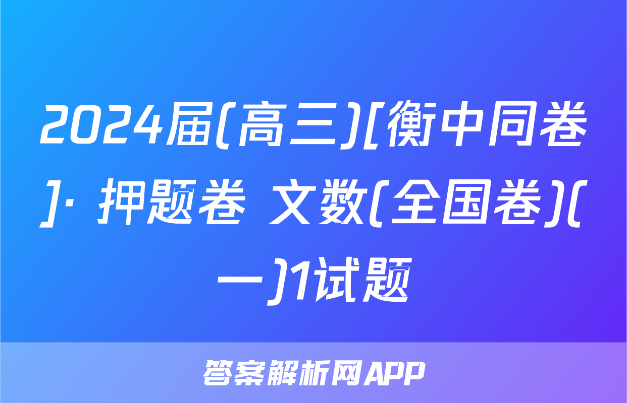 2024届(高三)[衡中同卷]· 押题卷 文数(全国卷)(一)1试题