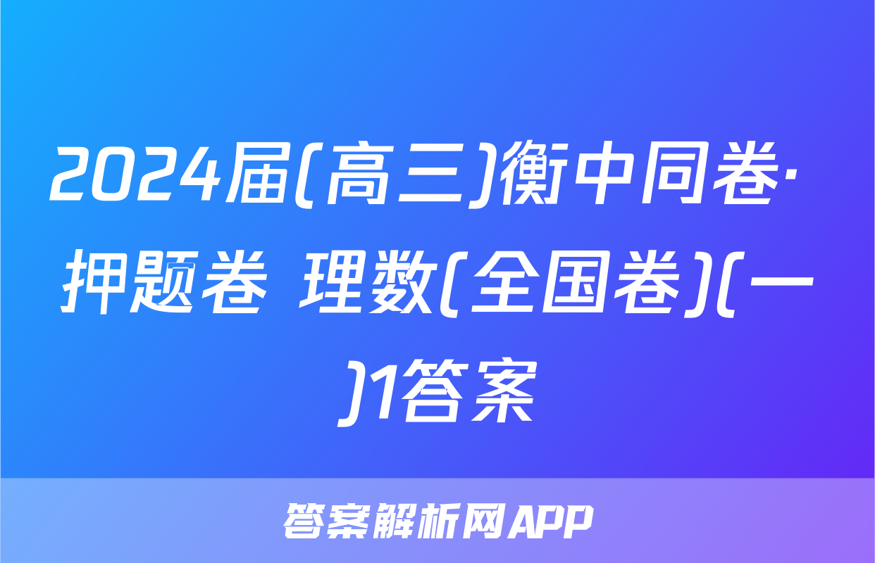 2024届(高三)衡中同卷· 押题卷 理数(全国卷)(一)1答案
