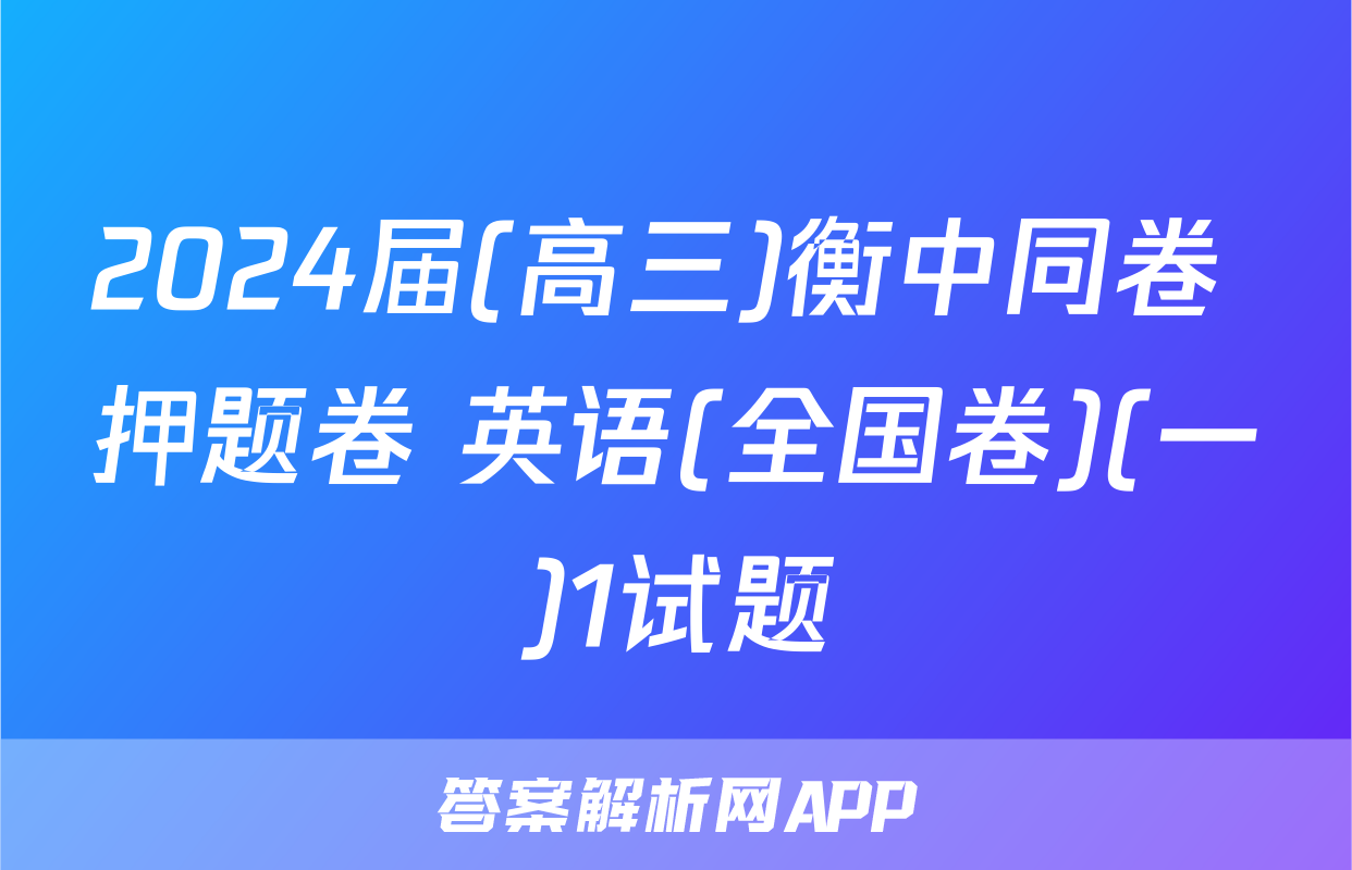 2024届(高三)衡中同卷 押题卷 英语(全国卷)(一)1试题