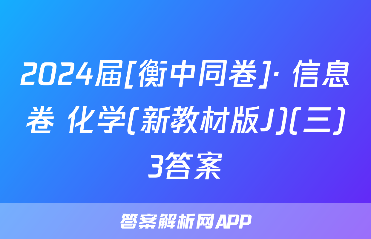 2024届[衡中同卷]· 信息卷 化学(新教材版J)(三)3答案