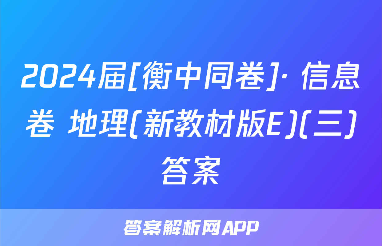 2024届[衡中同卷]· 信息卷 地理(新教材版E)(三)答案