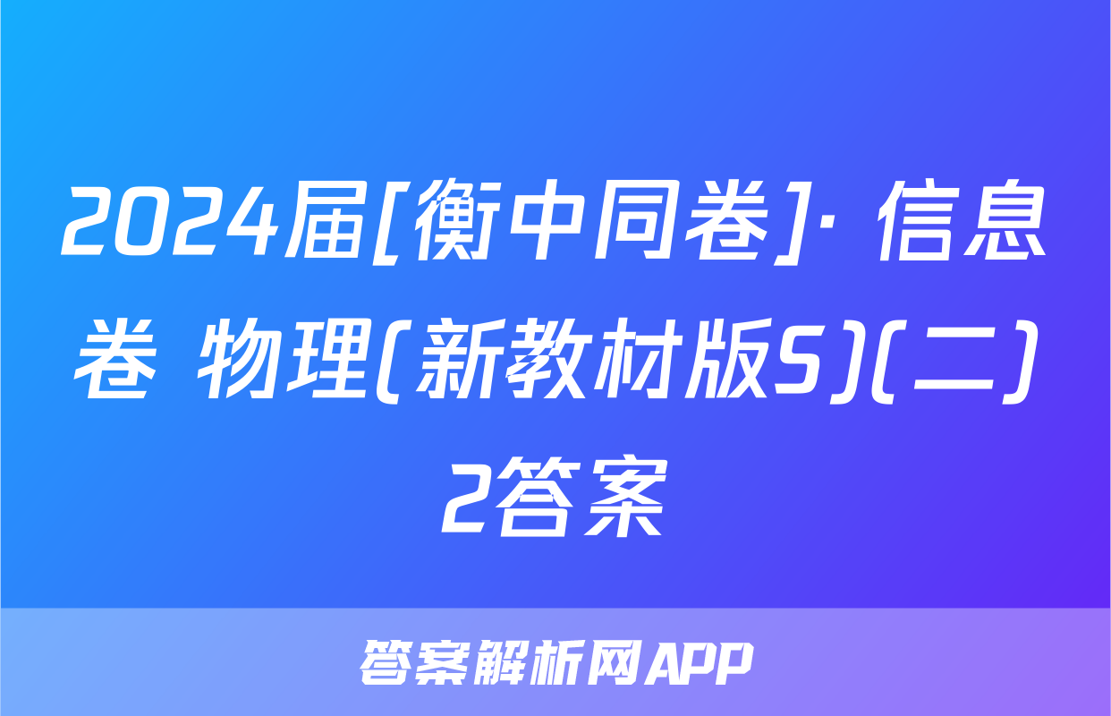 2024届[衡中同卷]· 信息卷 物理(新教材版S)(二)2答案