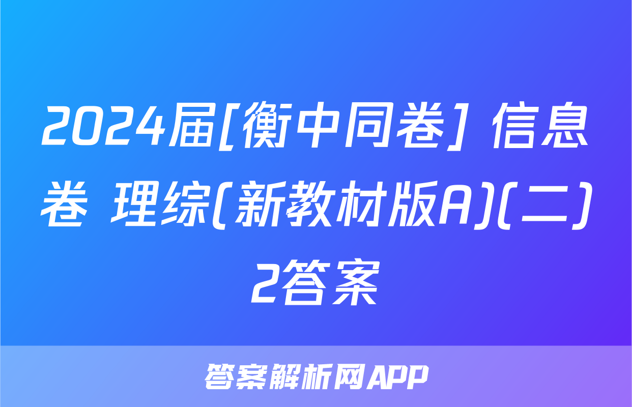 2024届[衡中同卷] 信息卷 理综(新教材版A)(二)2答案