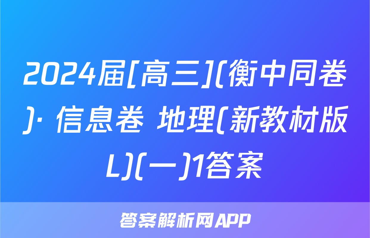 2024届[高三](衡中同卷)· 信息卷 地理(新教材版L)(一)1答案