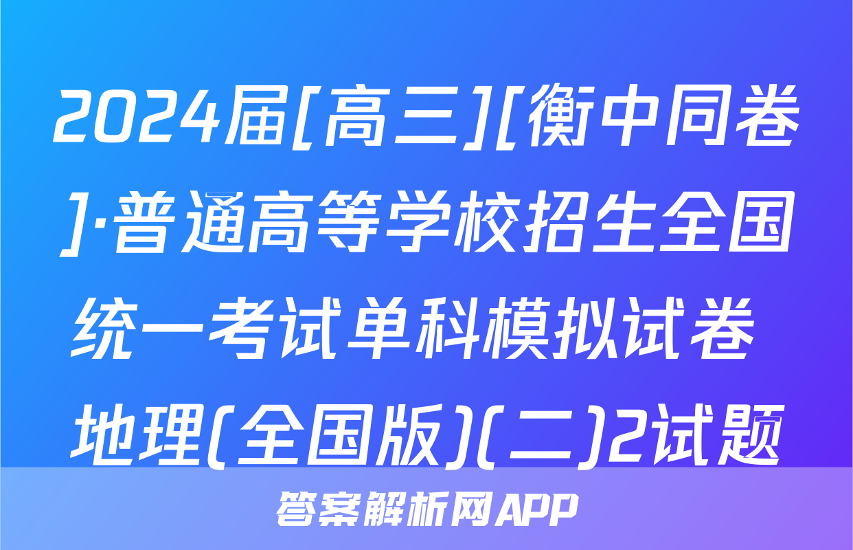 2024届[高三][衡中同卷]·普通高等学校招生全国统一考试单科模拟试卷 地理(全国版)(二)2试题
