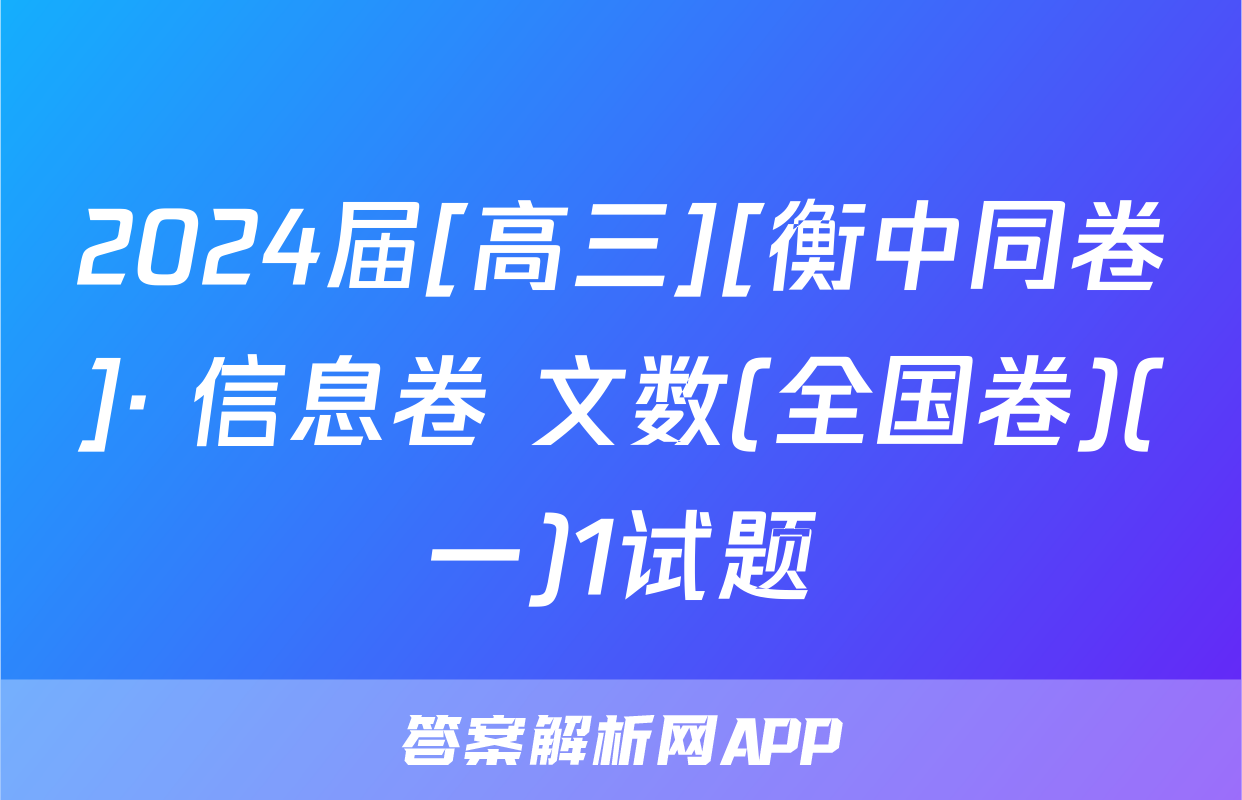 2024届[高三][衡中同卷]· 信息卷 文数(全国卷)(一)1试题