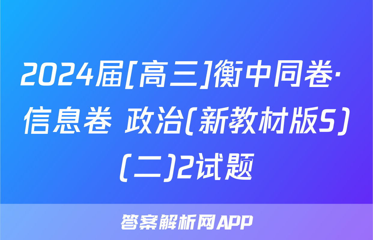 2024届[高三]衡中同卷· 信息卷 政治(新教材版S)(二)2试题