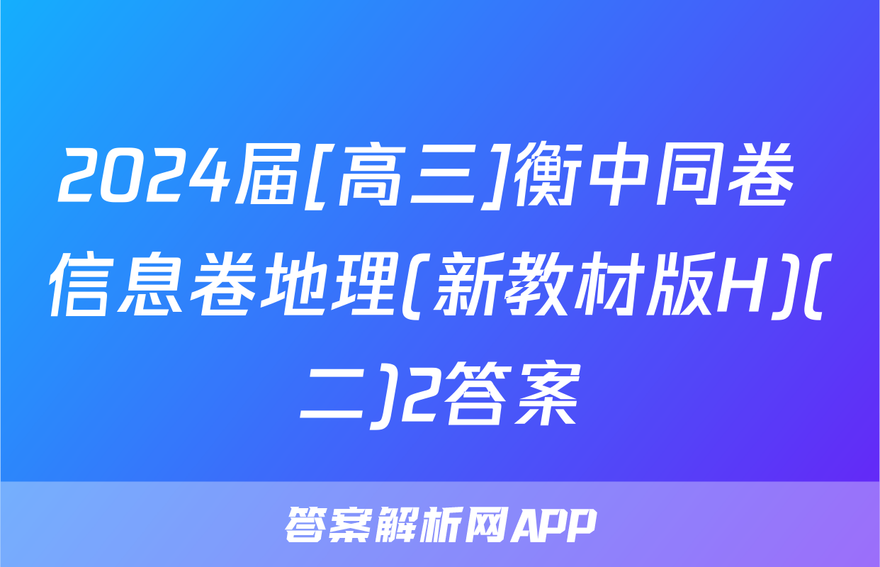2024届[高三]衡中同卷 信息卷地理(新教材版H)(二)2答案