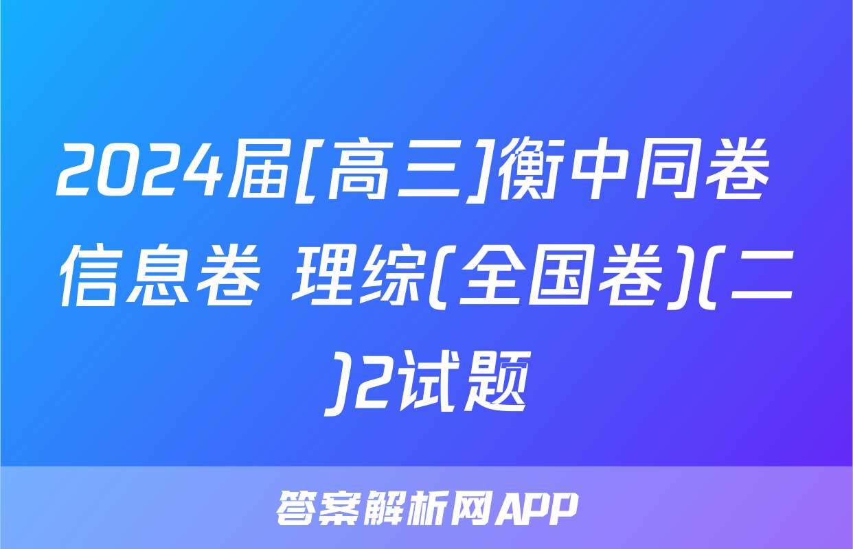 2024届[高三]衡中同卷 信息卷 理综(全国卷)(二)2试题