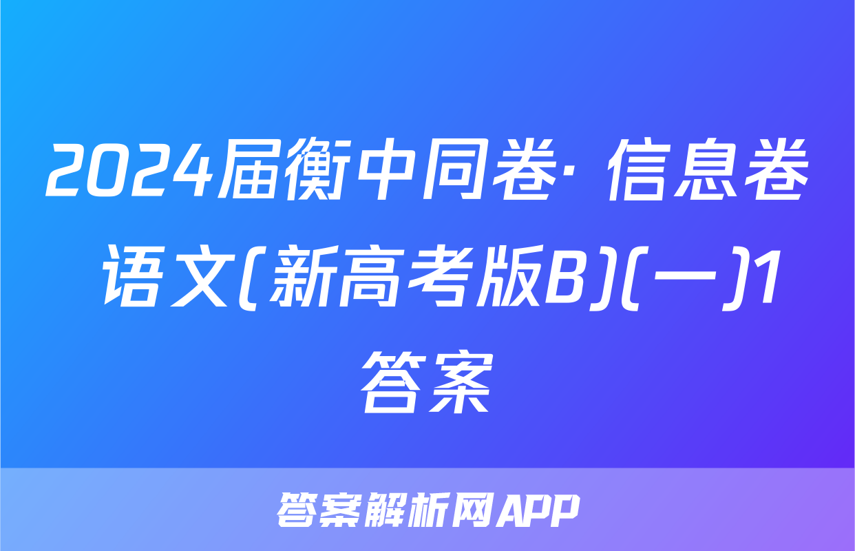 2024届衡中同卷· 信息卷 语文(新高考版B)(一)1答案