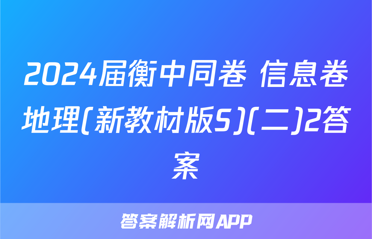 2024届衡中同卷 信息卷地理(新教材版S)(二)2答案