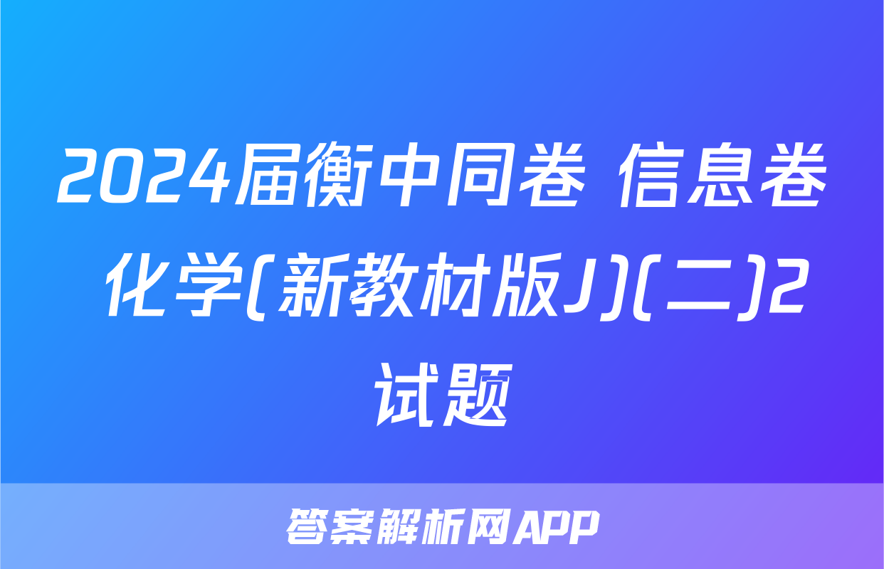 2024届衡中同卷 信息卷 化学(新教材版J)(二)2试题