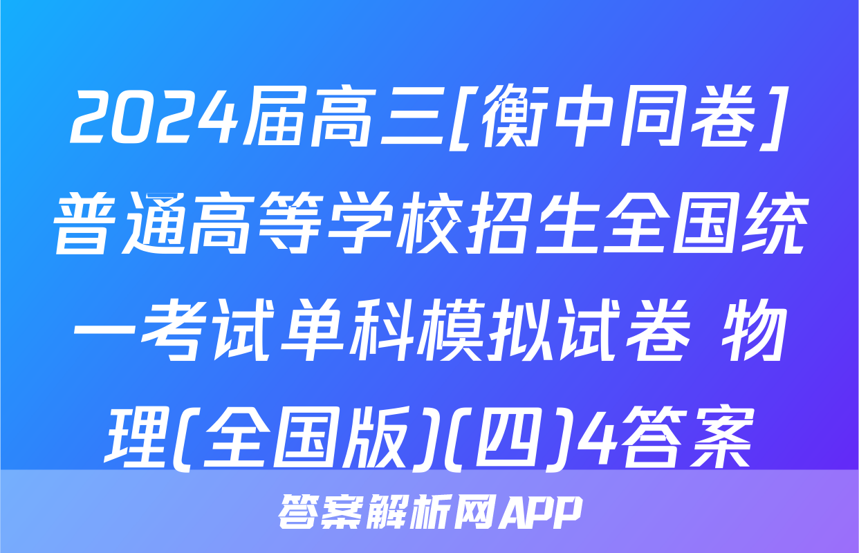 2024届高三[衡中同卷]普通高等学校招生全国统一考试单科模拟试卷 物理(全国版)(四)4答案