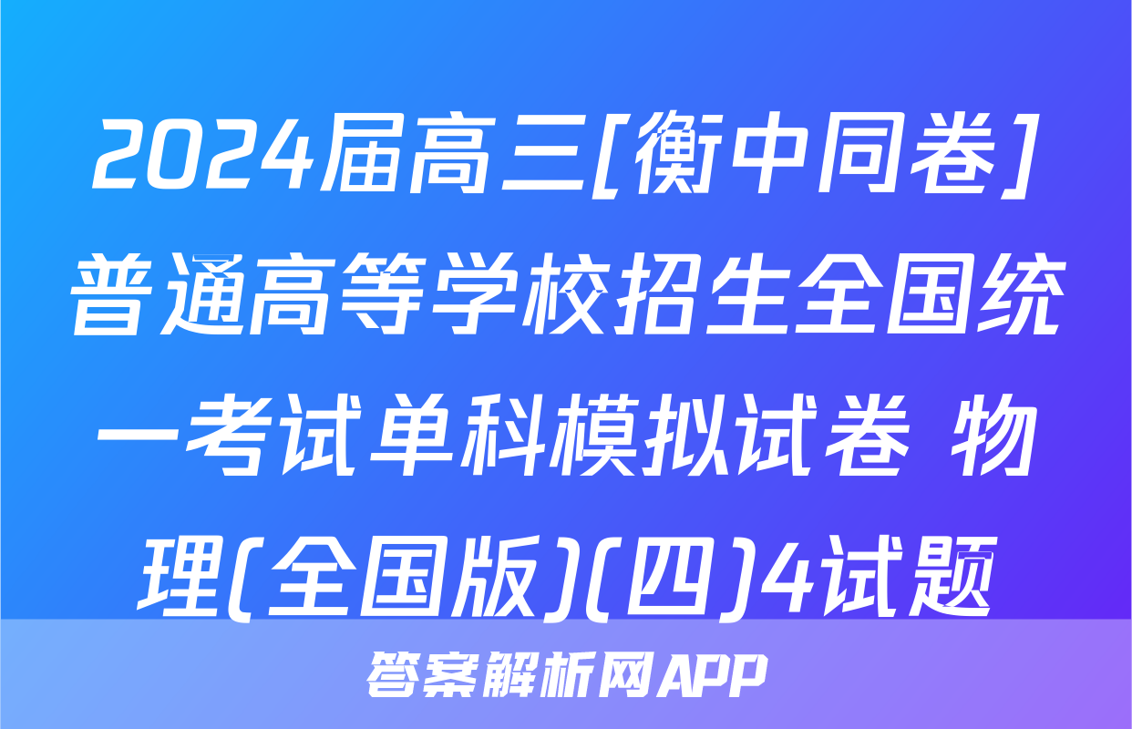 2024届高三[衡中同卷]普通高等学校招生全国统一考试单科模拟试卷 物理(全国版)(四)4试题