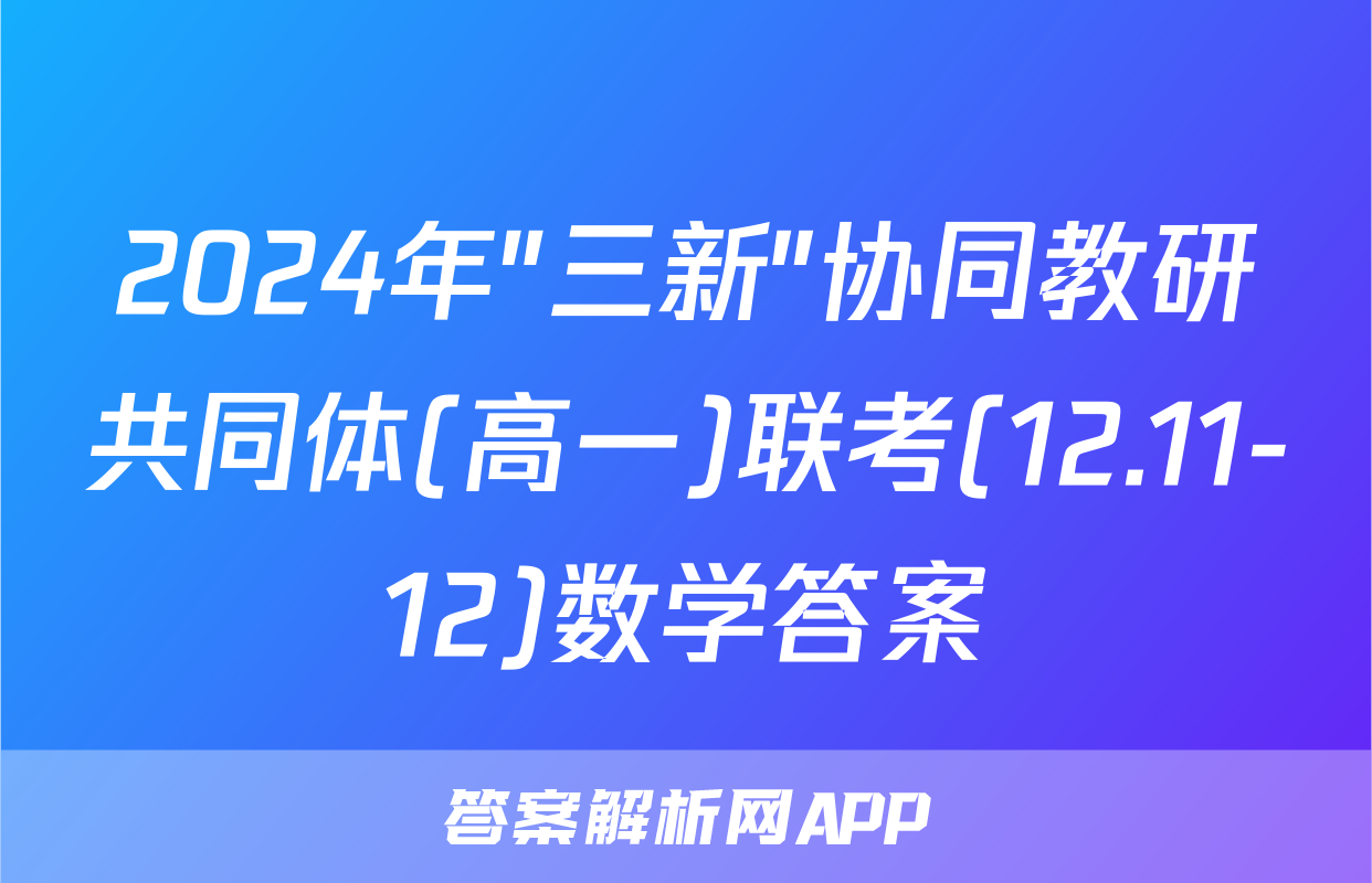 2024年"三新"协同教研共同体(高一)联考(12.11-12)数学答案