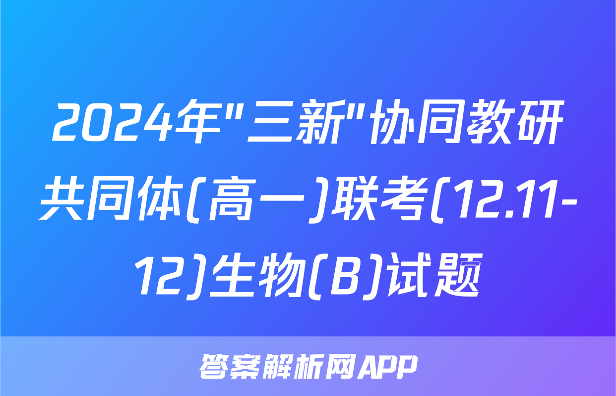 2024年"三新"协同教研共同体(高一)联考(12.11-12)生物(B)试题