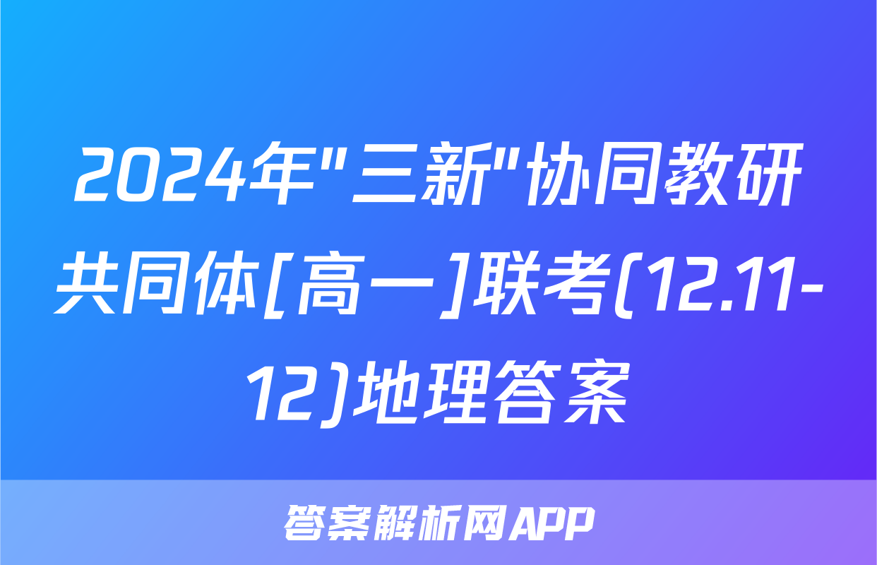 2024年"三新"协同教研共同体[高一]联考(12.11-12)地理答案