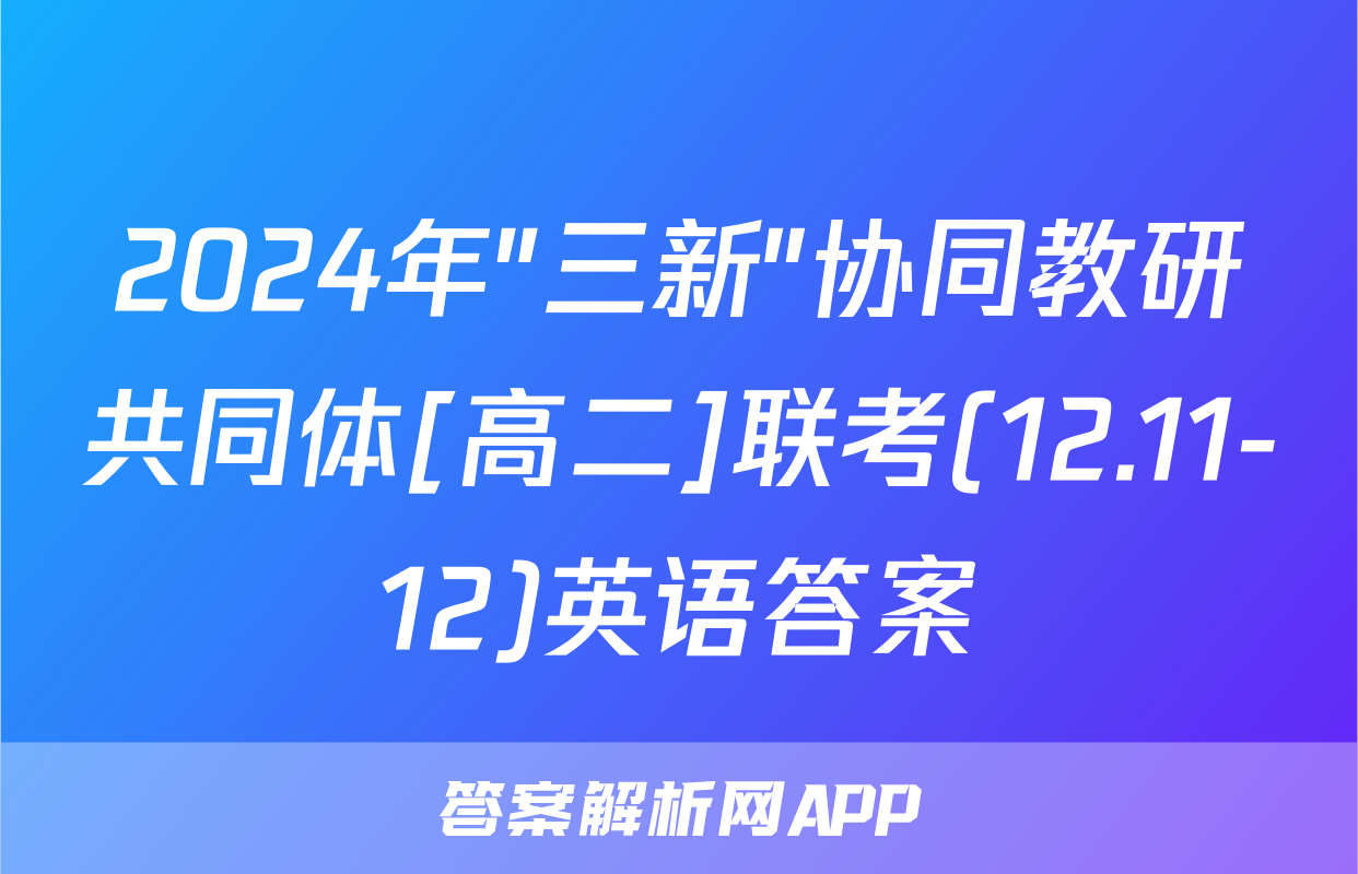 2024年"三新"协同教研共同体[高二]联考(12.11-12)英语答案