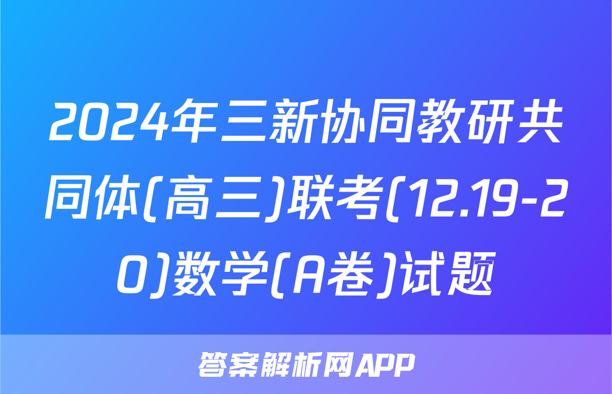 2024年三新协同教研共同体(高三)联考(12.19-20)数学(A卷)试题
