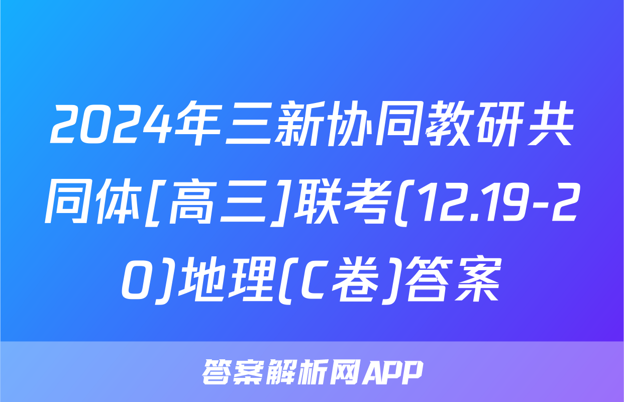 2024年三新协同教研共同体[高三]联考(12.19-20)地理(C卷)答案