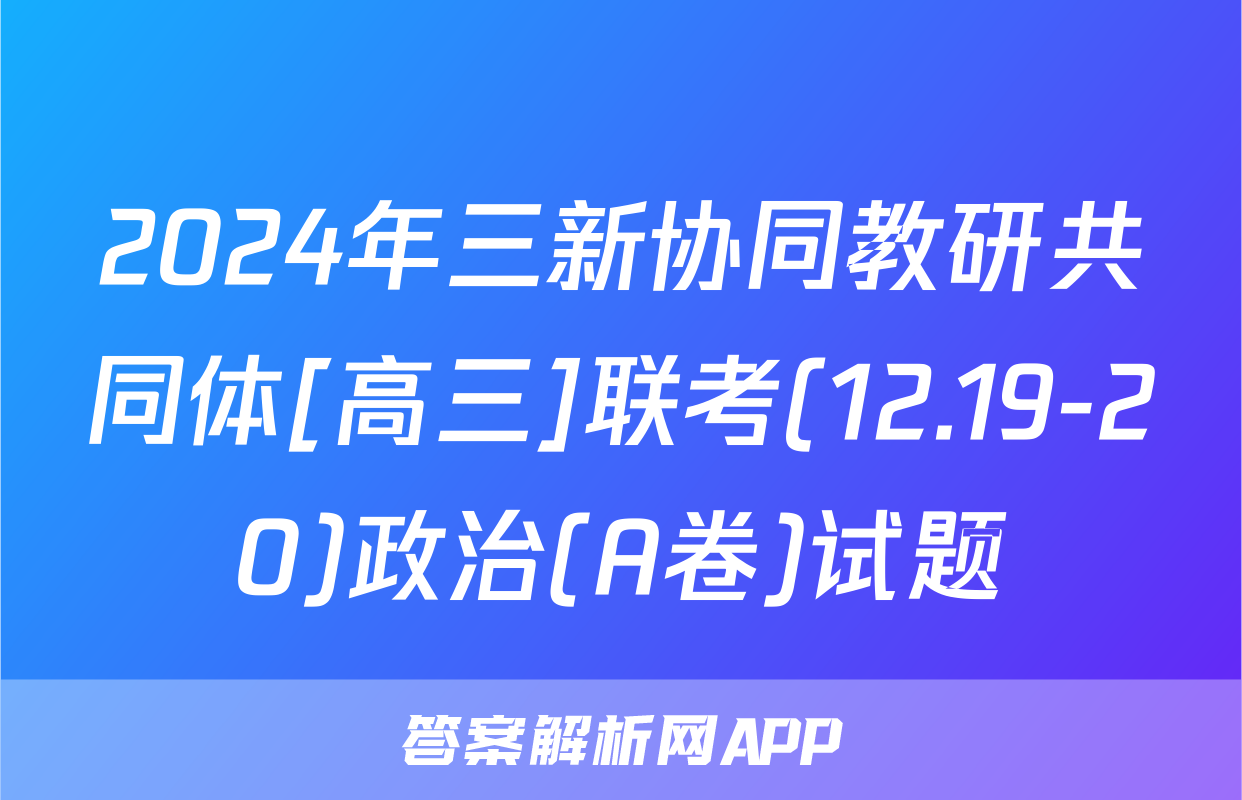 2024年三新协同教研共同体[高三]联考(12.19-20)政治(A卷)试题