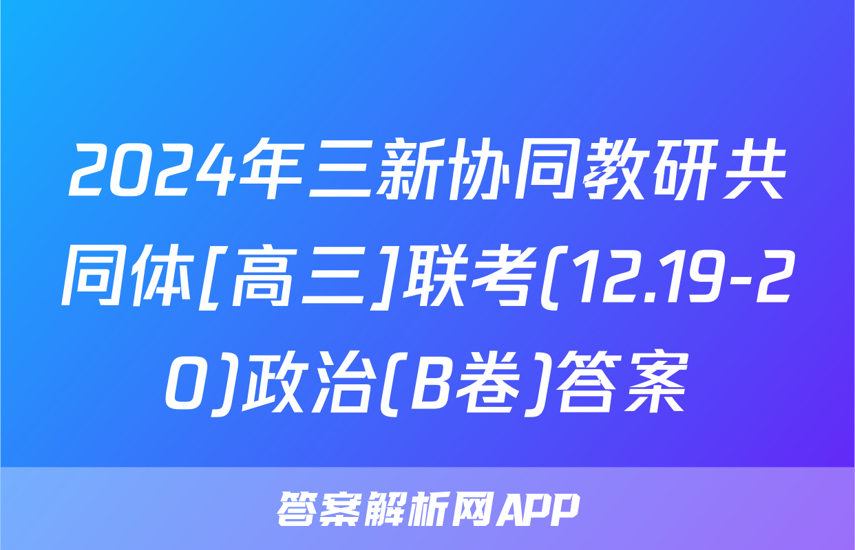 2024年三新协同教研共同体[高三]联考(12.19-20)政治(B卷)答案
