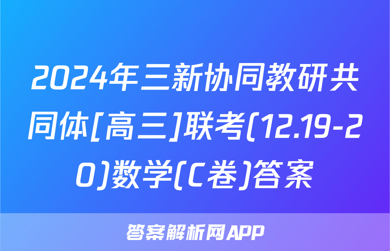 2024年三新协同教研共同体[高三]联考(12.19-20)数学(C卷)答案