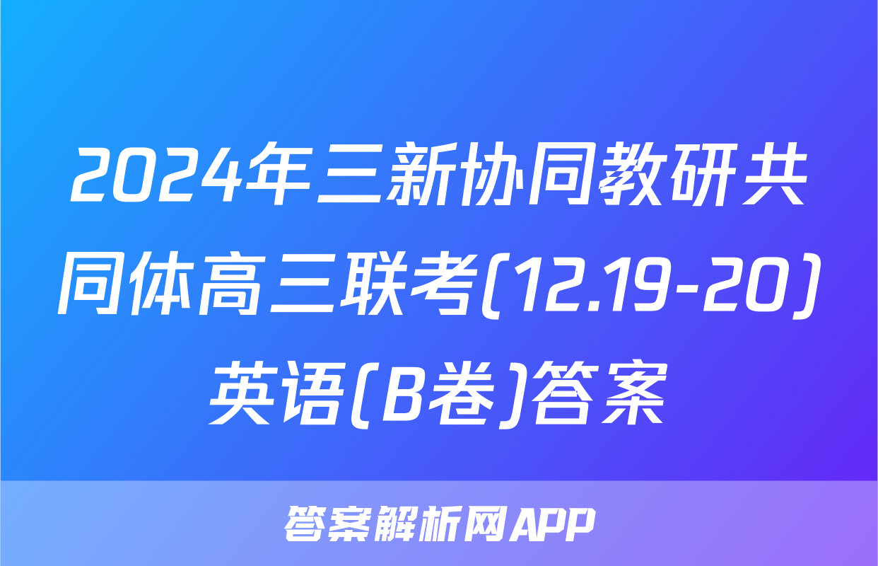 2024年三新协同教研共同体高三联考(12.19-20)英语(B卷)答案